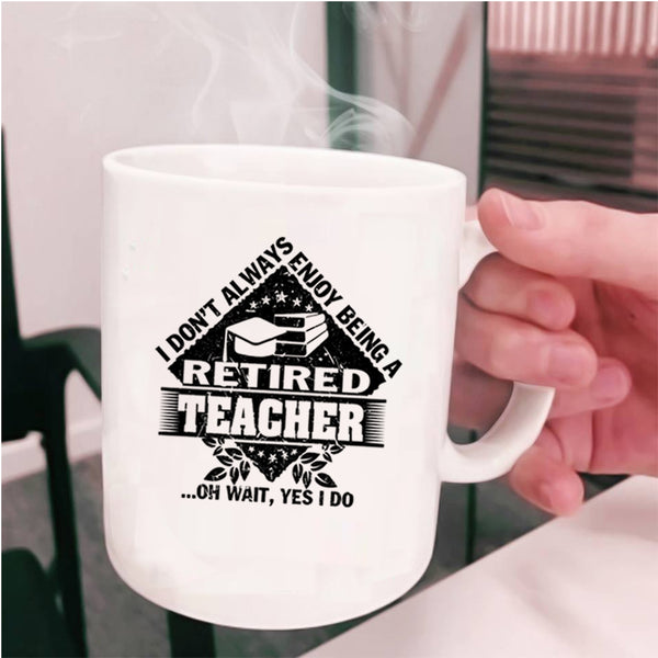 Funny Coffee Mug, I Don't Always Enjoy Being A Retired Teacher Cup