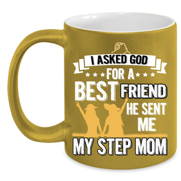 I Asked God For A Bestfriend Coffee Mug, He Sent Me My Step Mom Coffee Cup