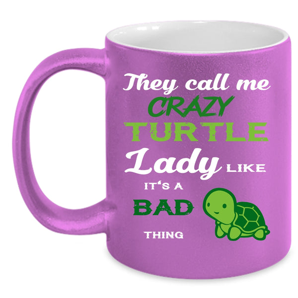 They Call Me Crazy Turtle Lady Coffee Mug, It's A Bad Thing Coffee Cup