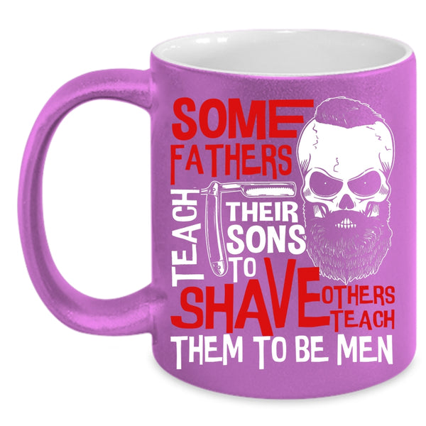 Some Fathers Teach Their Sons To Shave Coffee Mug, Others Teach Them To Be Men Coffee Cup