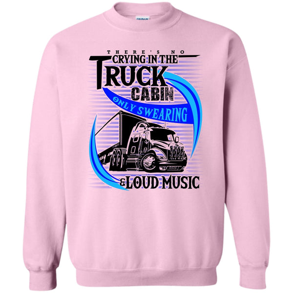 Truck Driver T Shirt, There's No Cry In The Truck Cabin Sweatshirt
