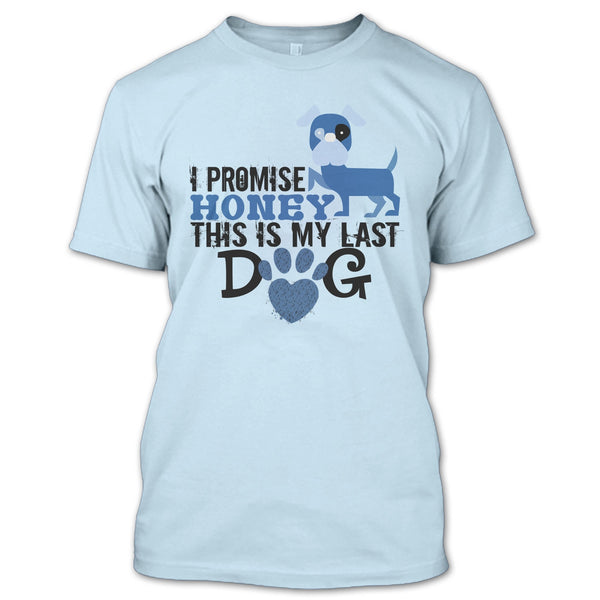 I Promise Honey This Is My Last Dog T Shirt, Coolest Dog Lover T Shirt