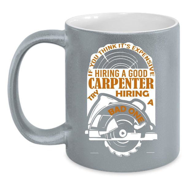 It's Expensive Hiring A Good Carpenter Coffee Mug, Funny Coffee Cup