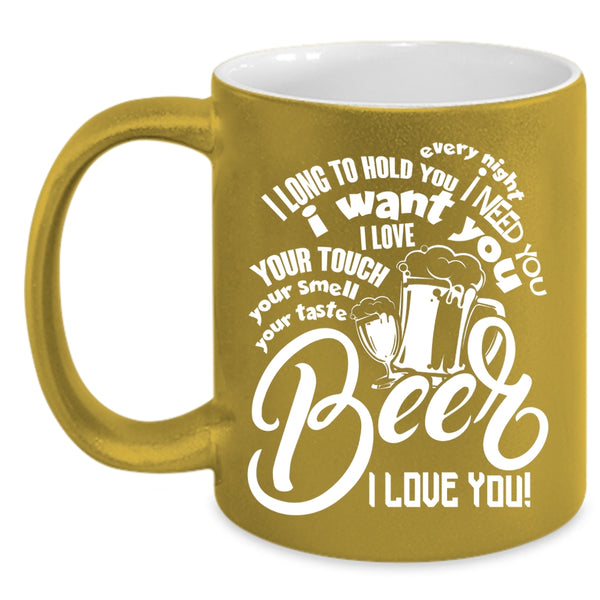 I Need You I Want You Coffee Mug, Beer I Love You Coffee Cup