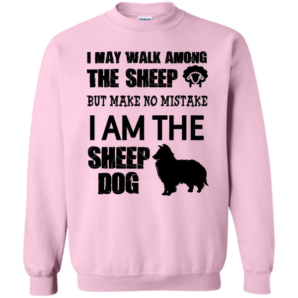 I Am The Sheep Dog T Shirt, I May Walk Among Theep Sweatshirt