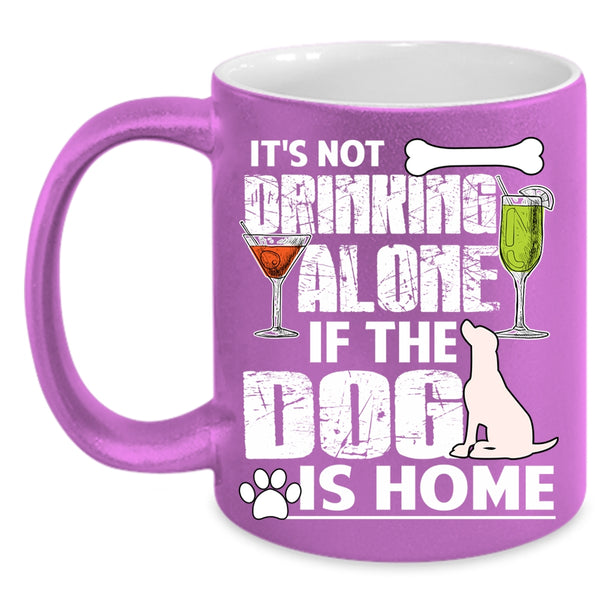 It's Not Drinking Alone Coffee Mug, The Dog Is Home Coffee Cup