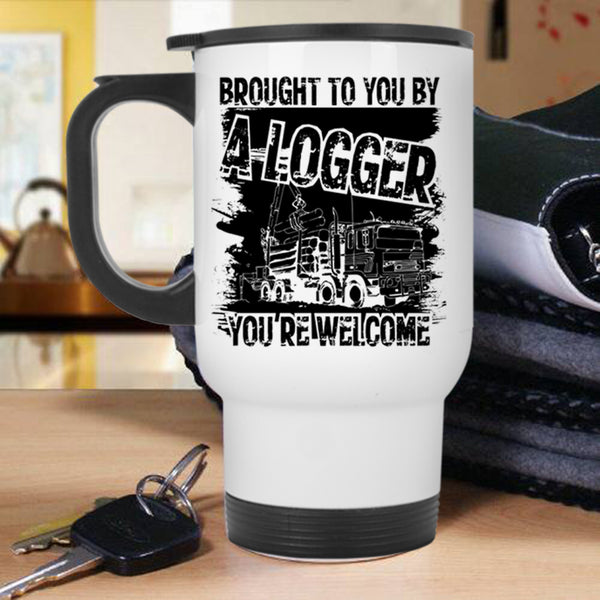 Cool Logger Travel Mug, Brought To You By A Logger Mug