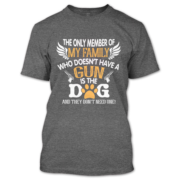 The Only Member Of My Family Who Doesn't Have A Gun Is The Dog T Shirt, My Dog T Shirt