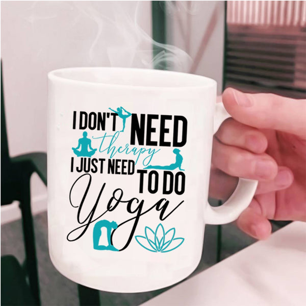 I Just Need To Do Yoga Coffee Mug, I Don't Need Therapy Cup