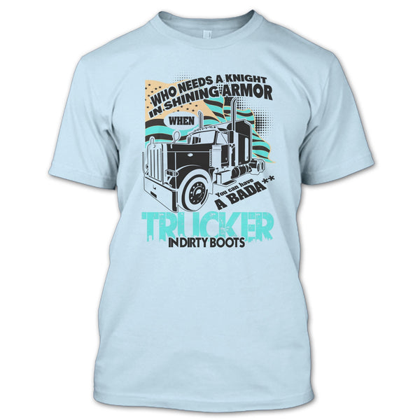 Who Needs A Knight T Shirt, I Am A Truck Driver T Shirt