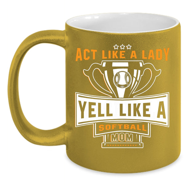 Act Like A Lady Coffee Mug, Yell Like A Softball Mom Coffee Cup