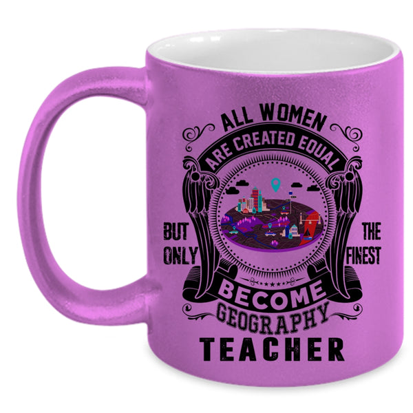 Only The Finest Become Geography Teacher Coffee Mug, All Women Are Created Equal Accent Mug