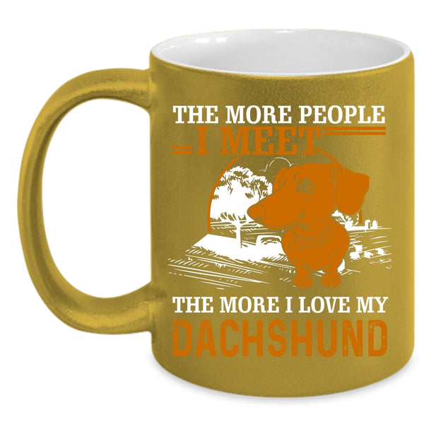 The More People I Meet Coffee Mug, I Love My Dachshund Coffee Cup