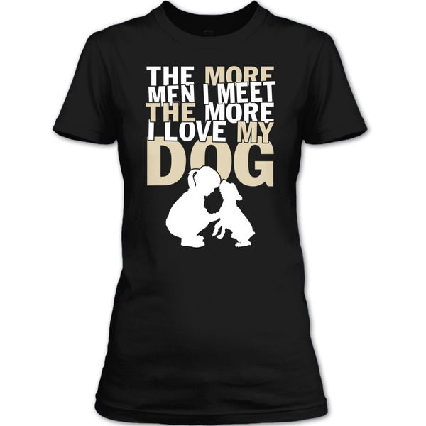 The More Men I Meet T Shirt, The More I Love My Dog T Shirt