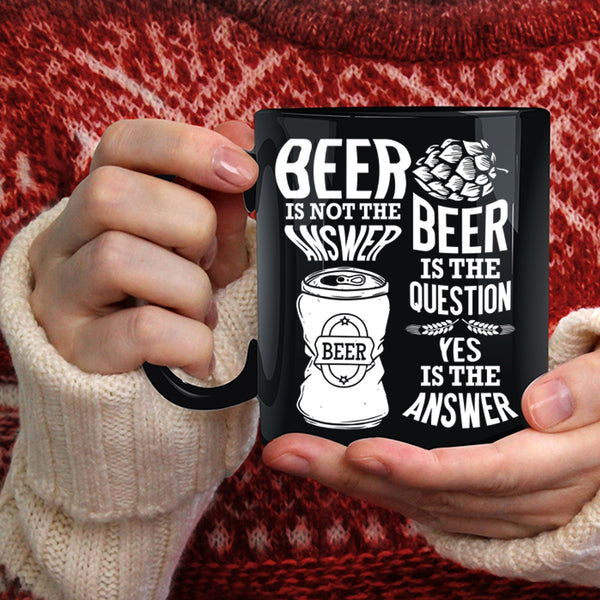 Beer Is Not The Answer Coffee Mug, Beer Is The Question Coffee Cup