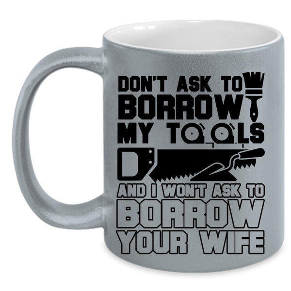 Funny Mechanics Coffee Mug, Don't Ask To Borrow My Tools Accent Mug
