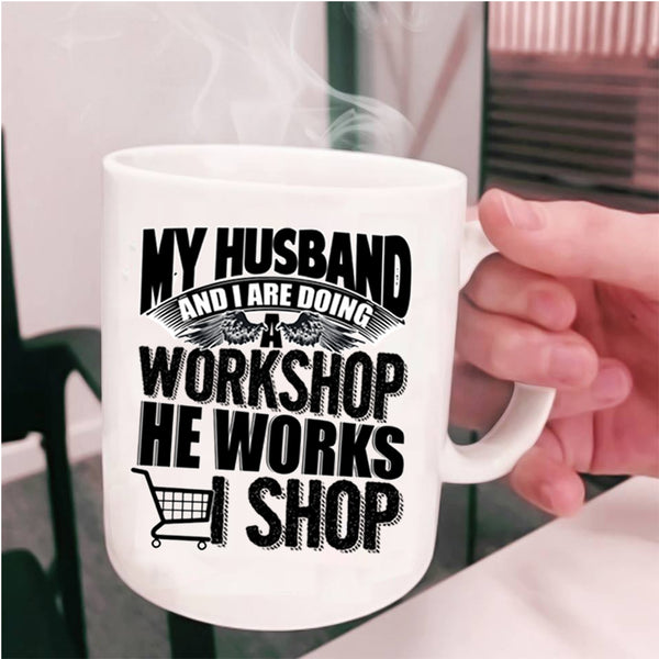 He Works I Shop Coffee Mug, My Husband And I Are Doing A Workshop Cup