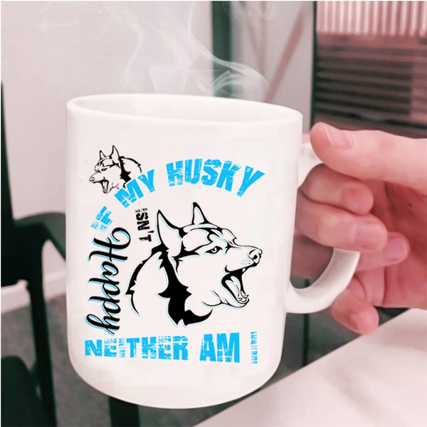 Husky Lovers Coffee Mug, If My Husky Isn't Happy Neither Am I Cup