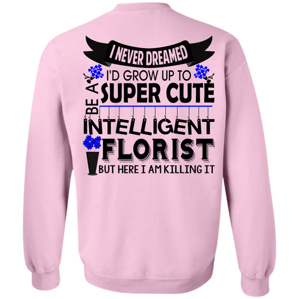 Being A Florist T Shirt, I'd Grow Up To Be A Cute Intelligent Florist Sweatshirt