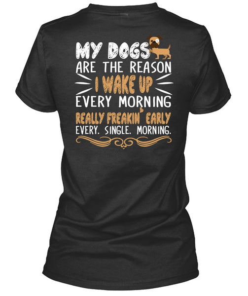 My Dogs Are The Reason T Shirt, I Wake Up Every Morning T Shirt