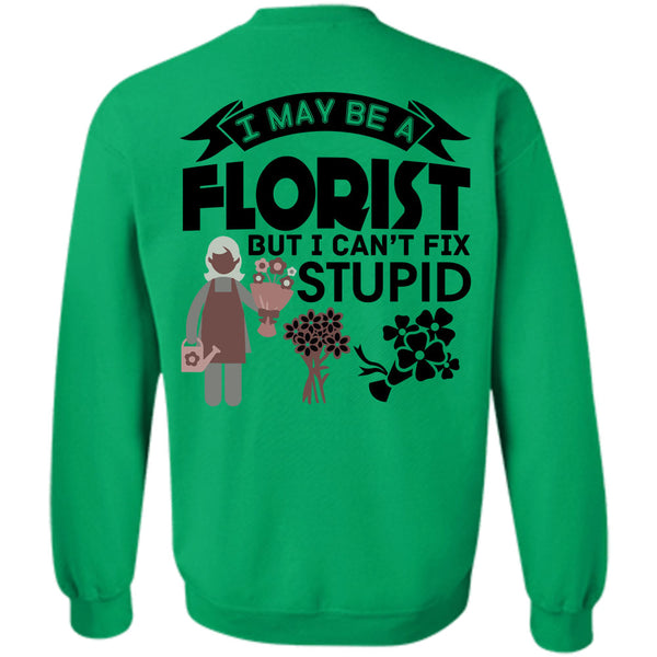 Being A Florist T Shirt, I May Be A Florist But I Can't Fix Stupid Sweatshirt