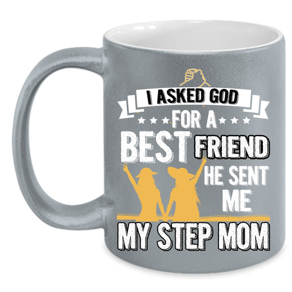 I Asked God For A Bestfriend Coffee Mug, He Sent Me My Step Mom Coffee Cup