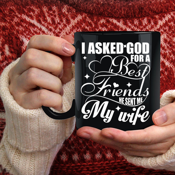 I Asked God For A Best Friends Coffee Mug, He Sent Me My Wife Coffee Cup
