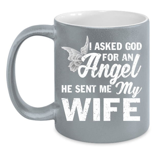 I Asked God For An Angel Coffee Mug, He Sent Me My Wife Coffee Cup