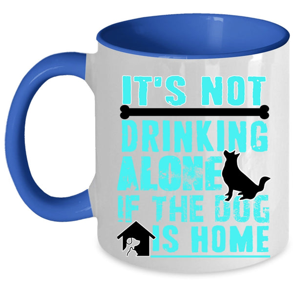 If The Dog Is Home Coffee Mug, It's Not Drinking Alone Accent Mug