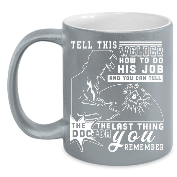 Tell This Welder How To Do His Job Coffee Mug, Funny Welder Coffee Cup