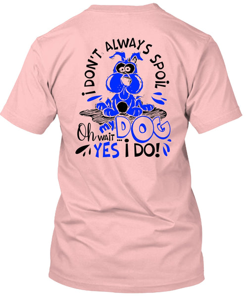 I Don't Always Spoil My Dog T Shirt, I Love My Dog T Shirt
