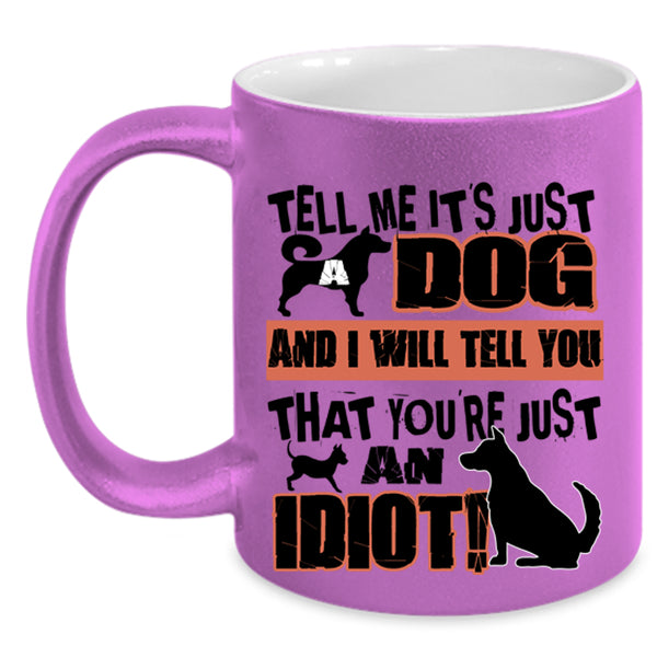 You're Just An Idiot Coffee Mug, Tell Me It's Just Dog Accent Mug