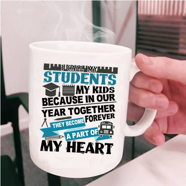They Become A Part Of My Heart Coffee Mug, I Call My Stidents My Kids Cup