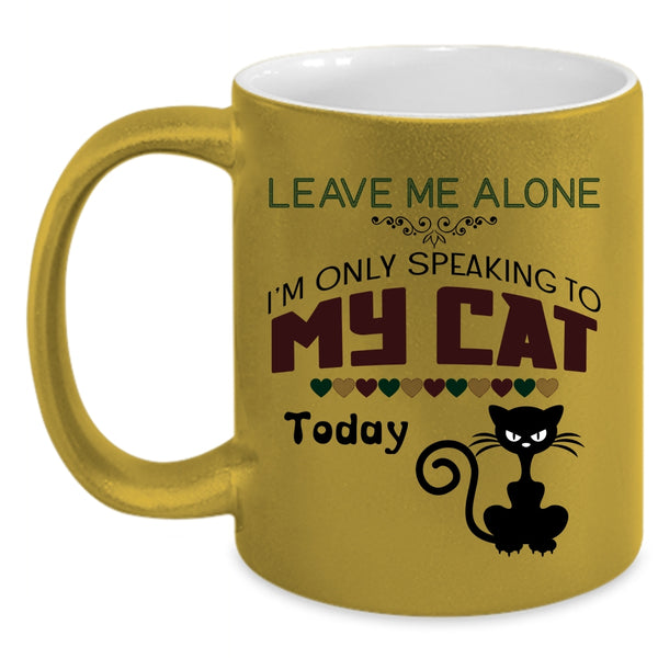 Leave Me Alone Mug, I'm Only Speaking To My Cat Cup