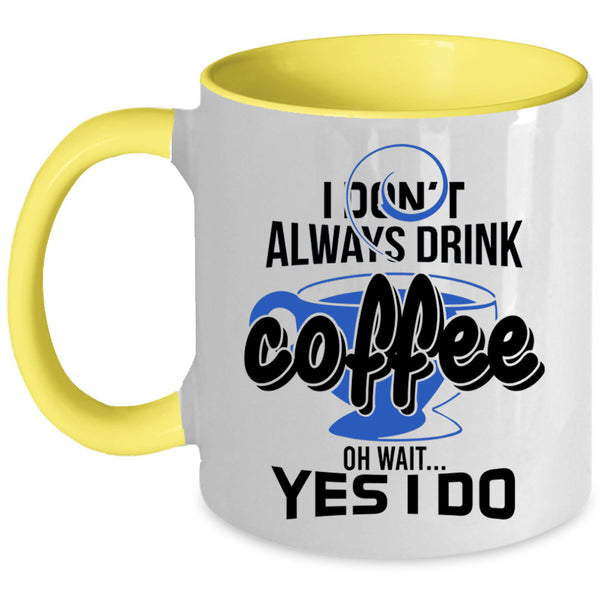 Oh Wait Yes I Do Coffee Mug, I Don't Always Drink Coffee Accent Mug