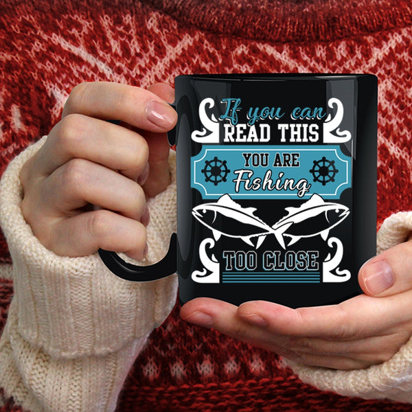If You Can Read This Coffee Mug, You Are Fishing Too Close Coffee Cup