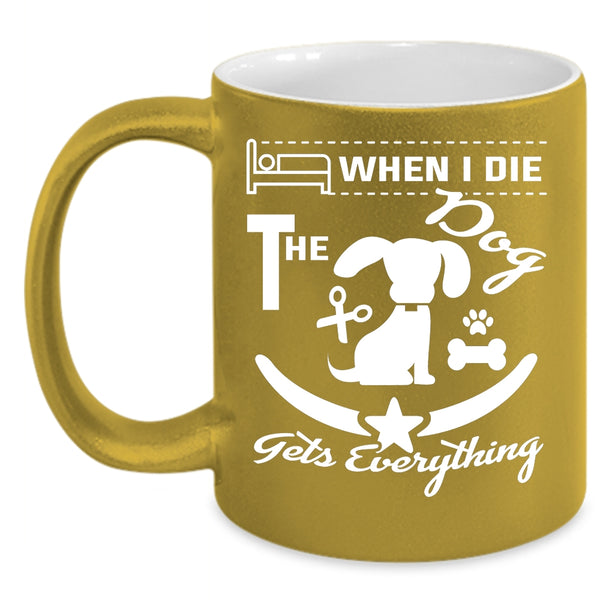 When I Die The Dog Gets Everything Cup, Funny Mug