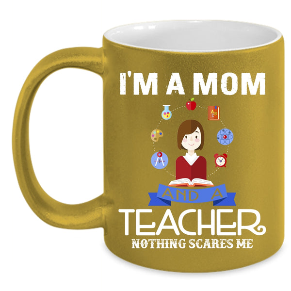 I'm A Mom And A Teacher Coffee Mug, Nothing Scares Me Coffee Cup