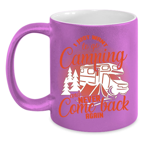 I Just Want To Go Camping Coffee Mug, Never Come Back Again Coffee Cup