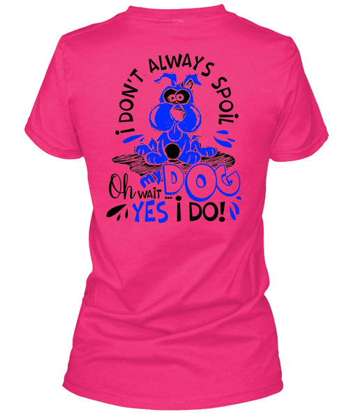 I Don't Always Spoil My Dog T Shirt, I Love My Dog T Shirt