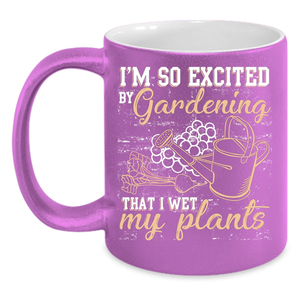 I'm So Excited By Gardening Coffee Mug, I Wet My Plants Coffee Cup