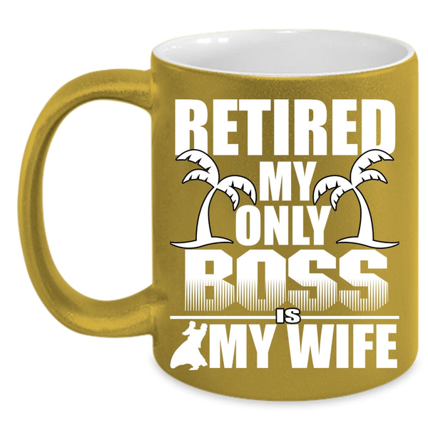 Retired My Only Boss Is My Wife Coffee Mug, Cute Wife Coffee Cup