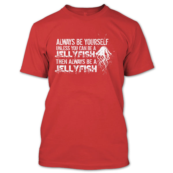 Always Be Yourself T Shirt, Unless You Can Be A Jellyfish T Shirt