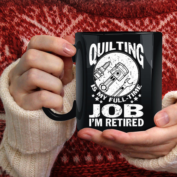 Quilting Is My Full Time Job Coffee Mug, I'm Retired Coffee Cup