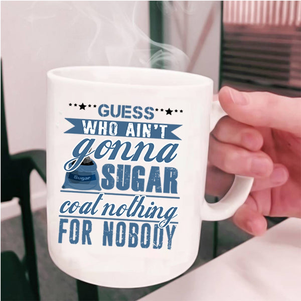 Funny Coffee Mug, Guess Who Ain't Gonna Sugar Coat Nothing Cup