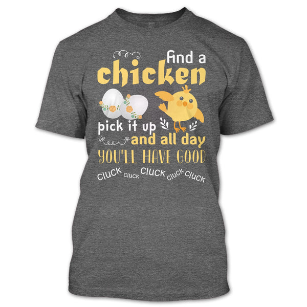 Find A Chicken Pick It Up  T Shirt, And All Day You’ll Have Good Cluck T Shirt
