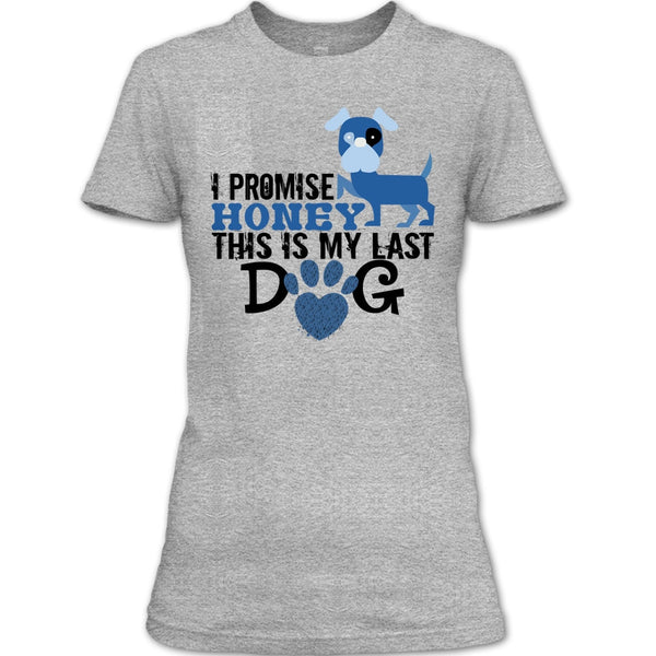 I Promise Honey This Is My Last Dog T Shirt, Coolest Dog Lover T Shirt