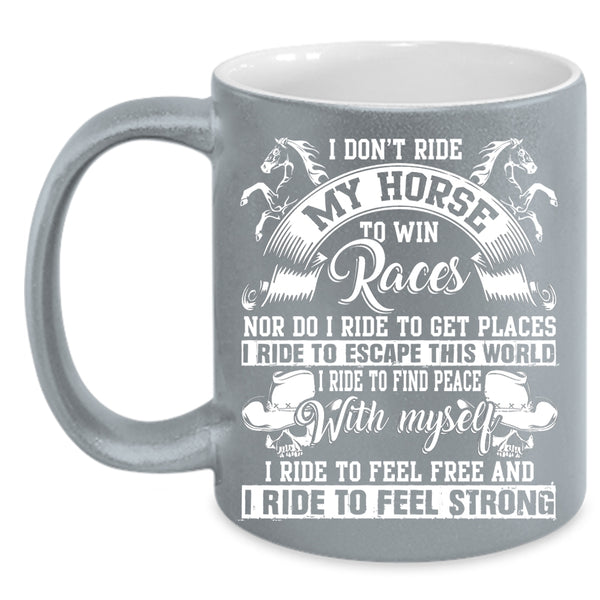 I Don't Ride My Horse To Win Coffee Mug, I Ride To Feel Strong Coffee Cup