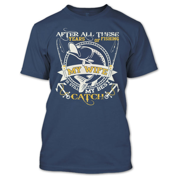 After All These Years Of Fishing T Shirt, My Wife Still My Best Catch T Shirt