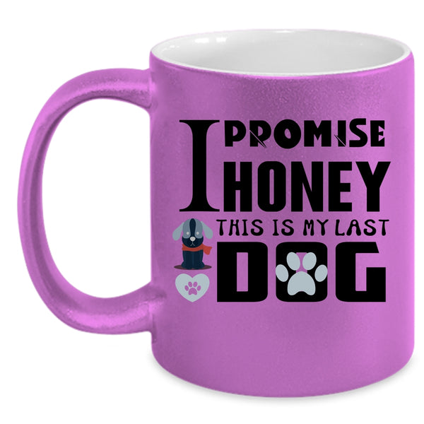 I Promise Honey This Is My Last Dog Cup, Funny Dogs Mug